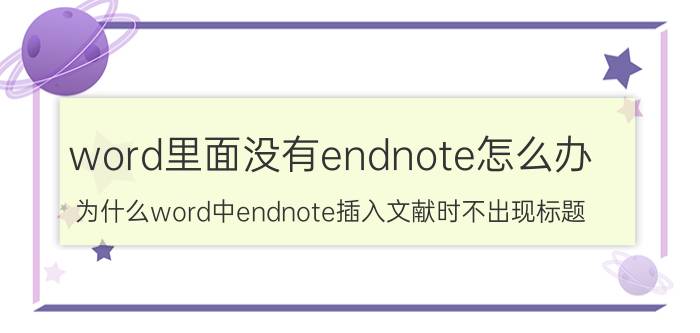 word里面没有endnote怎么办 为什么word中endnote插入文献时不出现标题？